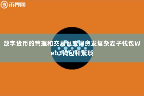 数字货币的管理和交易也变得愈发复杂麦子钱包Web3钱包和繁琐