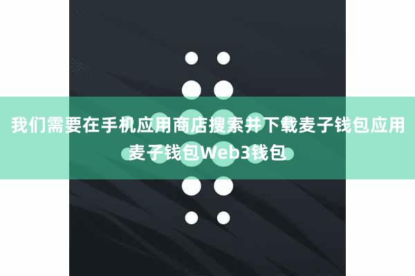 我们需要在手机应用商店搜索并下载麦子钱包应用麦子钱包Web3钱包