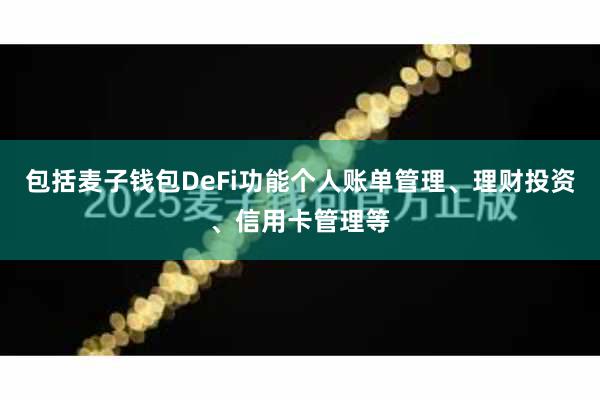 包括麦子钱包DeFi功能个人账单管理、理财投资、信用卡管理等