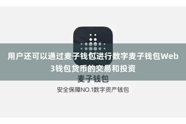 用户还可以通过麦子钱包进行数字麦子钱包Web3钱包货币的交易和投资