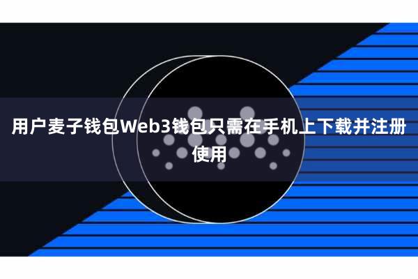 用户麦子钱包Web3钱包只需在手机上下载并注册使用