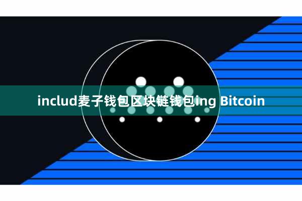 includ麦子钱包区块链钱包ing Bitcoin