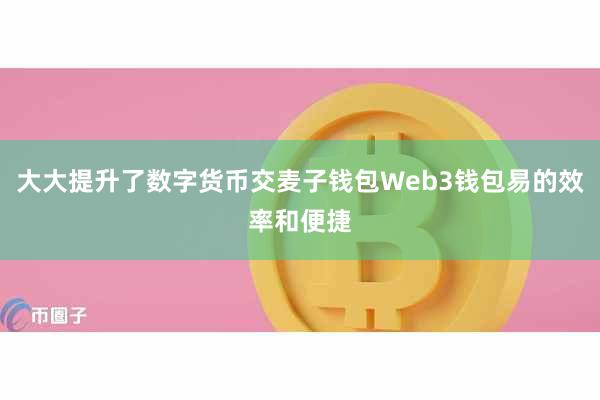 大大提升了数字货币交麦子钱包Web3钱包易的效率和便捷