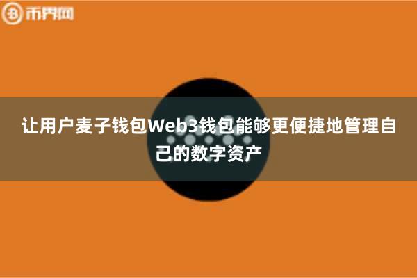 让用户麦子钱包Web3钱包能够更便捷地管理自己的数字资产