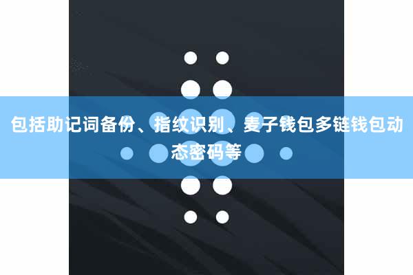 包括助记词备份、指纹识别、麦子钱包多链钱包动态密码等