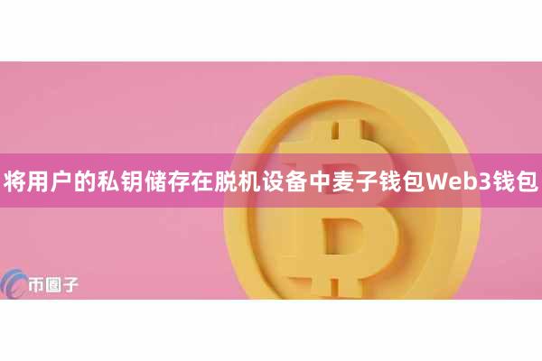 将用户的私钥储存在脱机设备中麦子钱包Web3钱包
