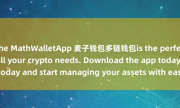 the MathWalletApp 麦子钱包多链钱包is the perfect companion for all your crypto needs. Download the app today and start managing your assets with ease and convenience.