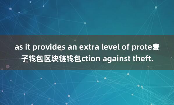 as it provides an extra level of prote麦子钱包区块链钱包ction against theft.