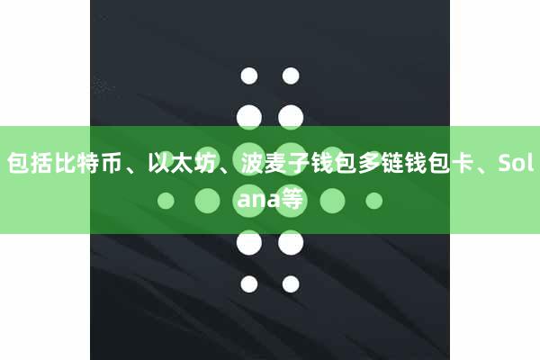 包括比特币、以太坊、波麦子钱包多链钱包卡、Solana等