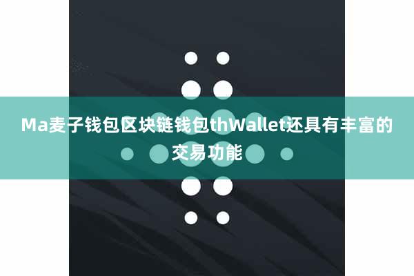 Ma麦子钱包区块链钱包thWallet还具有丰富的交易功能